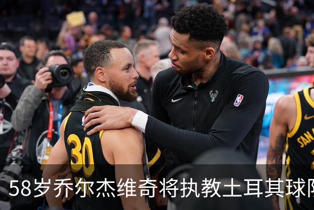 58岁乔尔杰维奇将执教土耳其球队 在中国男篮下课后首度拿起教鞭